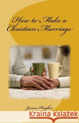 How to Make a Christian Marriage James Hughes 9781544623238 Createspace Independent Publishing Platform - książka