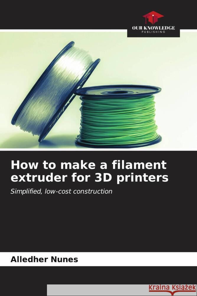 How to make a filament extruder for 3D printers Alledher Nunes 9786206602149 Our Knowledge Publishing - książka