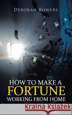 How to Make a Fortune Working from Home Deborah Bowers 9781481795968 Authorhouse - książka