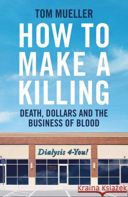 How to Make a Killing: Death, Dollars and the Business of Blood Tom Mueller 9781800818422 Profile Books Ltd - książka