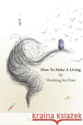 How To Make A Living By Working For Free: A how-to guide for artists to create a community around what they do online. Caine, Simon Mark 9781522925750 Createspace Independent Publishing Platform - książka