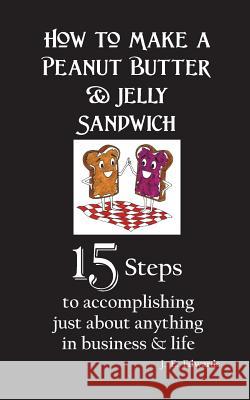 How to Make a Peanut Butter & Jelly Sandwich: 15 Steps to accomplishing just about anything in business & life Edwards, J. E. 9781732334205 J. E. Edwards - książka
