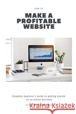 How to Make a Profitable Website: A Complete Beginner's Guide to Getting Started as an Online Business Dan Mason 9781695035898 Independently Published - książka