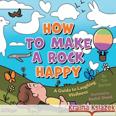 How to Make a Rock Happy: A Guide to Laughing Wellness Tim Barlow Rachel Shead 9781039191433 FriesenPress - książka