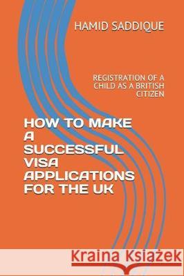 How to Make a Successful Visa Applications for the UK: Registration of a Child as a British Citizen Hamid Saddique 9781090542120 Independently Published - książka