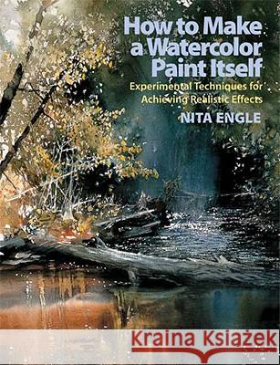 How to Make a Watercolor Paint Itself: Experimental Techniques for Achieving Realistic Effects Nita Engle 9780823099771 Watson-Guptill - książka