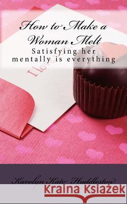 How to Make a Woman Melt: Satisfying her mentally is everything Huddleston, Karolyn Kato 9781547121250 Createspace Independent Publishing Platform - książka