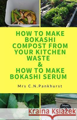 How to Make Bokashi Compost from Your Kitchen Waste & How to Make Bokashi Serum C. N. Pankhurst 9781540793584 Createspace Independent Publishing Platform - książka