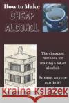 How to Make Cheap Alcohol David Grey 9798366076876 Independently Published