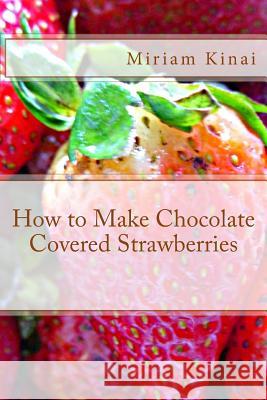 How to Make Chocolate Covered Strawberries Miriam Kinai 9781495966330 Createspace Independent Publishing Platform - książka