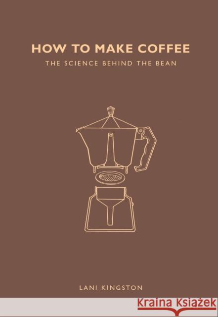 How to Make Coffee: The science behind the bean Kingston, Lani 9781782405184  - książka