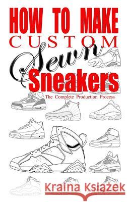 How to Make Custom Sewn Sneakers: The Complete Production Process Anthony Boyd Anaghe Inc 9780692555743 Anaghe Inc. - książka
