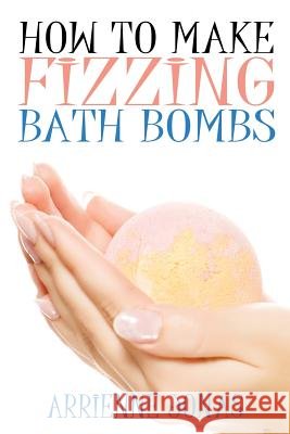 How to Make Fizzing Bath Bombs Arienne Jonas 9781508436669 Createspace - książka