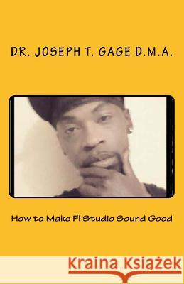 How to Make Fl Studio Sound Good Gage D. M. a., Joseph T. 9781533023810 Createspace Independent Publishing Platform - książka