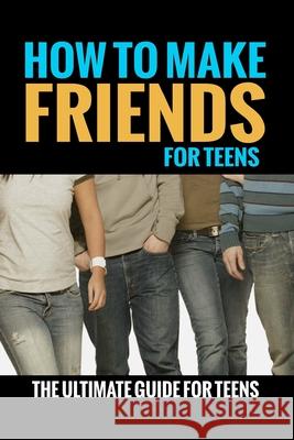 How To Make Friends: For Teens (The Ultimate Guide For Teens) Jennifer Love 9781503370487 Createspace Independent Publishing Platform - książka