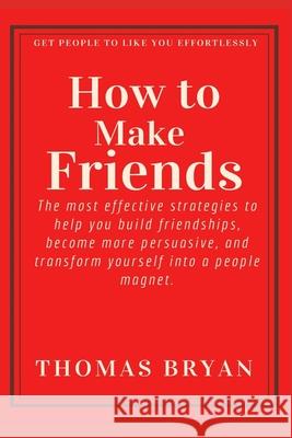 How to make friends: The most effective strategies to help you build friendships, become more persuasive, and transform yourself into a peo Thomas Bryan 9781659306842 Independently Published - książka