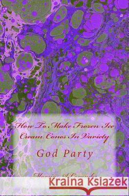 How To Make Frozen Ice Cream Cones In Variety: God Party Alexander, Marcia 9781497518186 Createspace - książka