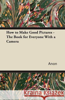 How to Make Good Pictures - The Book for Everyone with a Camera Anon 9781447434818 Richardson Press - książka
