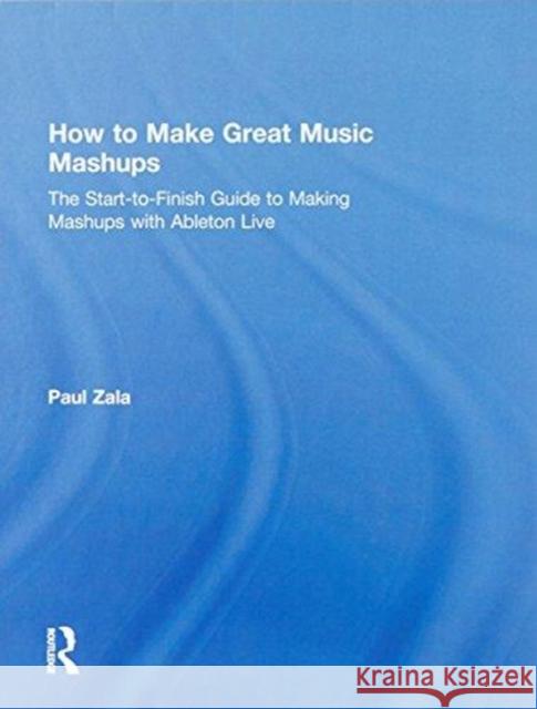 How to Make Great Music Mashups: The Start-To-Finish Guide to Making Mashups with Ableton Live Paul Zala 9781138092761 Focal Press - książka