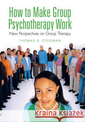 How to Make Group Psychotherapy Work: New Perspectives on Group Therapy Thomas R. Coleman 9781514415825 Xlibris - książka