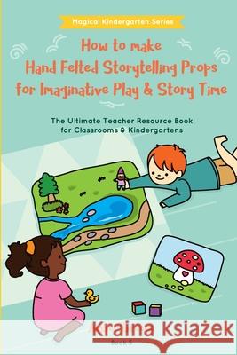 How to Make Hand Felted Storytelling Props for Imaginative Play & Story Time: The Ultimate Teacher Resource Book for Classrooms & Kindergartens Amber L. Greene Viviane Kohl 9780987387837 Sprinkle Joy Books - książka