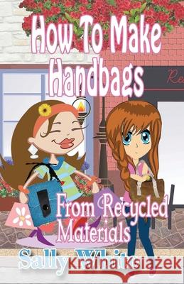 How To Make Handbags From Recycled Materials White, Sally 9781499677317 Createspace - książka