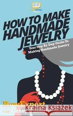 How To Make Handmade Jewelry - Your Step-By-Step Guide To Making Handmade Jewelry Wilson, Genny 9781467980999 Createspace Independent Publishing Platform - książka