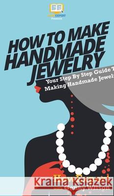 How To Make Handmade Jewelry: Your Step By Step Guide To Making Handmade Jewelry Howexpert                                Genny Wilson 9781647582289 Howexpert - książka