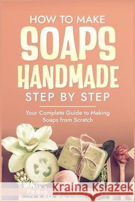 How to Make Handmade Soaps Step by Step: Your Complete Guide to Making Soaps from Scratch Natural handmade soap Pedro Agüero Vallejo 9798335503020 Independently Published - książka