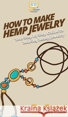 How To Make Hemp Jewelry: Your Step By Step Guide To Making Hemp Jewelry Howexpert                                Tabitha Clark 9781647581565 Howexpert - książka