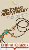 How To Make Hemp Jewelry: Your Step By Step Guide To Making Hemp Jewelry Howexpert                                Tabitha Clark 9781647581565 Howexpert