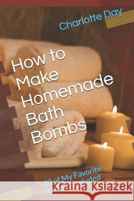 How to Make Homemade Bath Bombs: 20 of My Favorite Recipes Included Charlotte Day 9781091082021 Independently Published - książka
