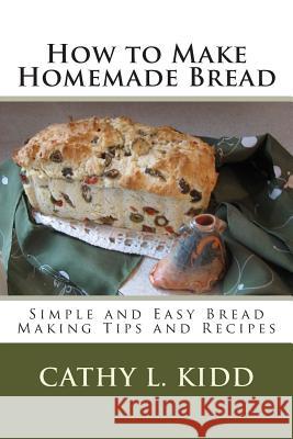 How to Make Homemade Bread - Simple and Easy Bread Making Tips and Recipes Cathy L. Kidd 9781468178494 Createspace - książka