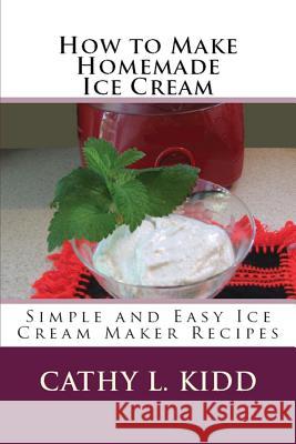 How to Make Homemade Ice Cream: Simple and Easy Ice Cream Maker Recipes Kidd, Cathy 9781630229627 Cooking Genius - książka