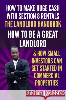 How to Make Huge Cash with Section 8 Rentals the Landlord Handbook How to Be a Great Landlord & How Small Investors Can Get Started in Commercial Prop Ernie Braveboy 9781983064333 Independently Published - książka
