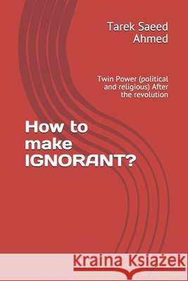 How to make IGNORANT?: Twin Power (political and religious) After the revolution Saeed Ahmed, Tarek 9798631829442 Independently Published - książka