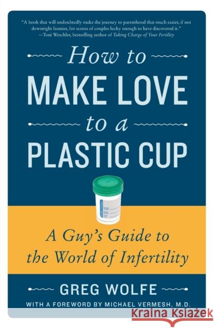 How to Make Love to a Plastic Cup: A Guy's Guide to the World of Infertility Wolfe, Greg 9780061859489 Harper Paperbacks - książka