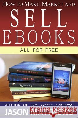 How to Make, Market and Sell Ebooks - All for FREE: Ebooksuccess4free Matthews, Jason 9781451537079 Createspace - książka