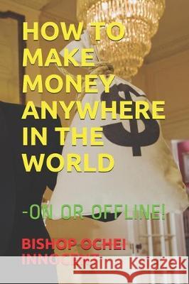 How to Make Money Anywhere in the World: -On or Offline! Bishop Ochei Innocent 9781704598550 Independently Published - książka