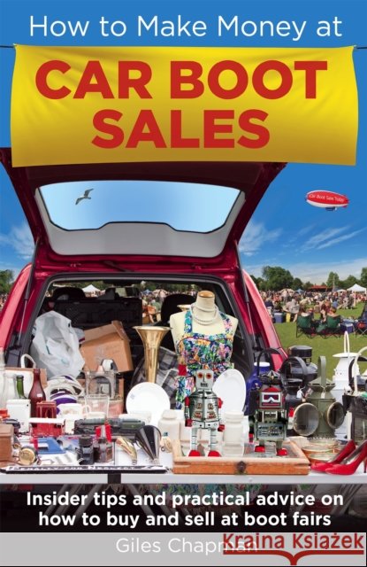 How To Make Money at Car Boot Sales: Insider tips and practical advice on how to buy and sell at ‘boot fairs' Giles Chapman 9780716023999 Little, Brown Book Group - książka