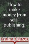 How to make money from self-publishing. Anthony Ludus 9781086486469 Independently Published