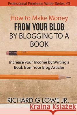 How to Make Money from your Blog by Blogging to a Book: Increase your Income by Writing a Book from your Blog Articles Lowe, Richard G., Jr. 9781943517725 Writing Kingignl - książka