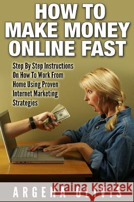 How To Make Money Online Fast: Step By Step Instructions On How To Work From Home Using Proven Internet Marketing Strategies Olivis, Argena 9781512114577 Createspace Independent Publishing Platform - książka