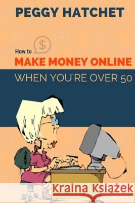 How to Make Money Online When You're Over 50 Peggy Hatchet 9781533613134 Createspace Independent Publishing Platform - książka