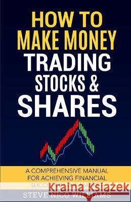 How to Make Money Trading Stocks & Shares: A comprehensive manual for achieving financial success in the market Steve Nico Williams 9781805340034 Darren Williams - książka