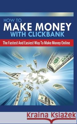 How to Make Money with Clickbank: The Fastest and Easiest Way to Make Money Online Michael Greene 9781952964428 MGM Books - książka