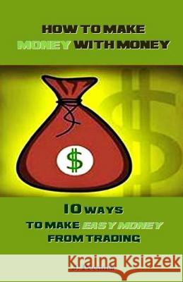 How to Make Money with Money: 10 Ways to Make Easy Money from Trading J. Pecunia 9781986836074 Createspace Independent Publishing Platform - książka