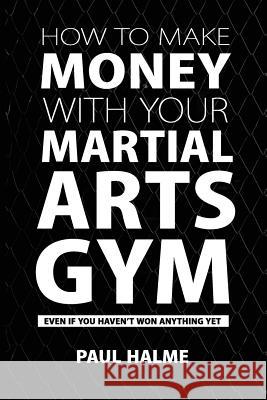 How to Make Money with Your Martial Arts Gym: Even If You Haven't Won Anything Yet Paul Halme 9781910600184 Let's Tell Your Story Publishing - książka