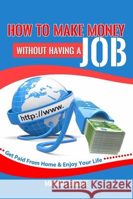 How to Make Money Without Having a Job: Get Paid From Home & Enjoy Your Life Michael Greene 9781505244274 Createspace Independent Publishing Platform - książka