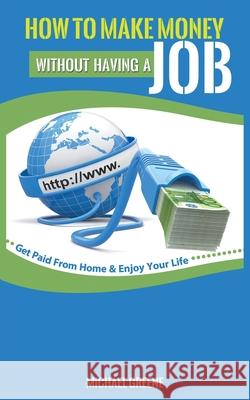 How to Make Money Without Having a Job: Get Paid From Home & Enjoy Your Life Greene, Michael 9781952964503 MGM Books - książka